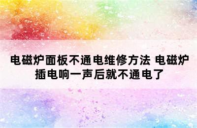 电磁炉面板不通电维修方法 电磁炉插电响一声后就不通电了